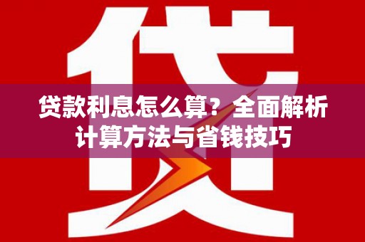 麦积贷款利息怎么算？全面解析计算方法与省钱技巧