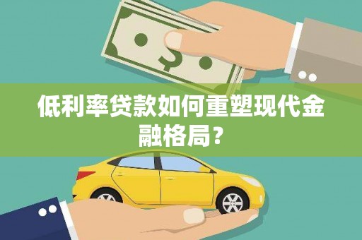 麦积低利率贷款如何重塑现代金融格局？