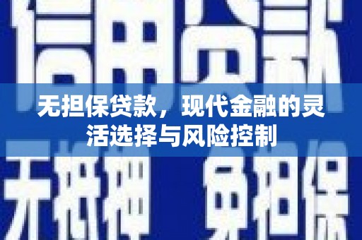 麦积无担保贷款，现代金融的灵活选择与风险控制
