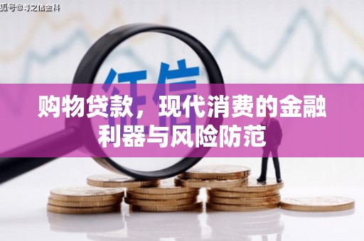 麦积购物贷款，现代消费的金融利器与风险防范