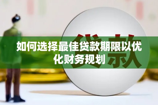 麦积如何选择最佳贷款期限以优化财务规划