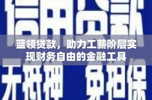 麦积蓝领贷款，助力工薪阶层实现财务自由的金融工具