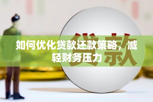 麦积如何优化贷款还款策略，减轻财务压力