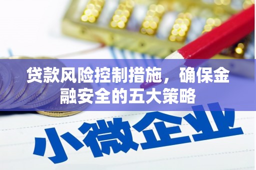 麦积贷款风险控制措施，确保金融安全的五大策略