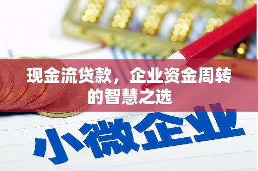 麦积现金流贷款，企业资金周转的智慧之选