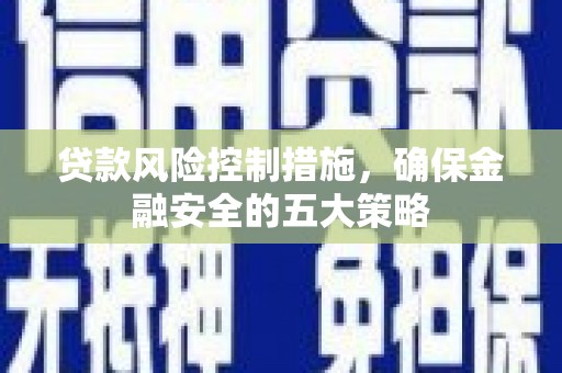 麦积贷款风险控制措施，确保金融安全的五大策略