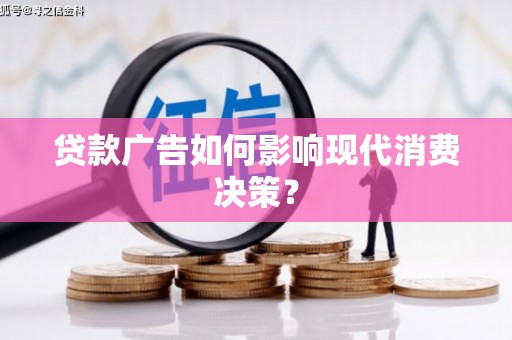 麦积贷款广告如何影响现代消费决策？