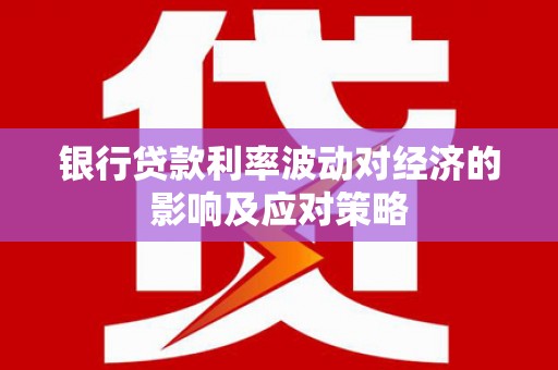 麦积银行贷款利率波动对经济的影响及应对策略