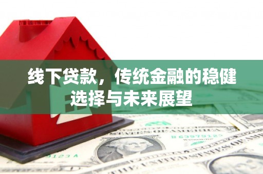 麦积线下贷款，传统金融的稳健选择与未来展望
