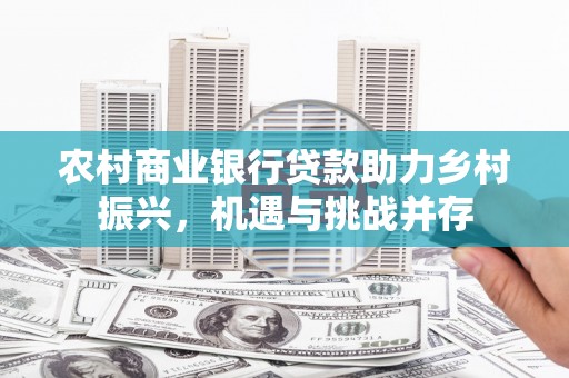 麦积农村商业银行贷款助力乡村振兴，机遇与挑战并存