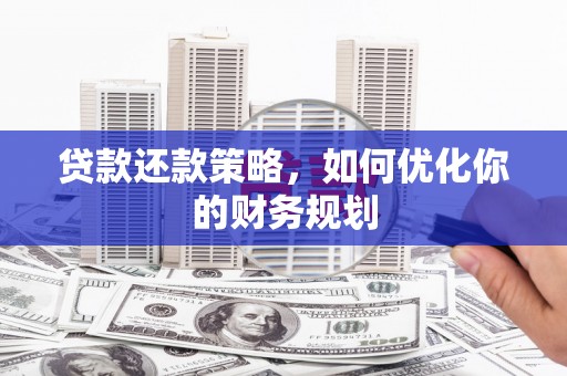 麦积贷款还款策略，如何优化你的财务规划