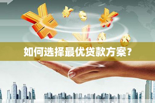 麦积如何选择最优贷款方案？