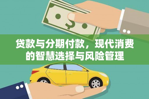 麦积贷款与分期付款，现代消费的智慧选择与风险管理