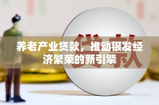 麦积养老产业贷款，推动银发经济繁荣的新引擎