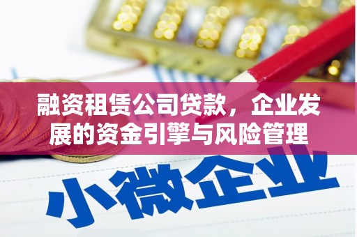 麦积融资租赁公司贷款，企业发展的资金引擎与风险管理
