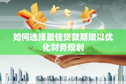 麦积如何选择最佳贷款期限以优化财务规划