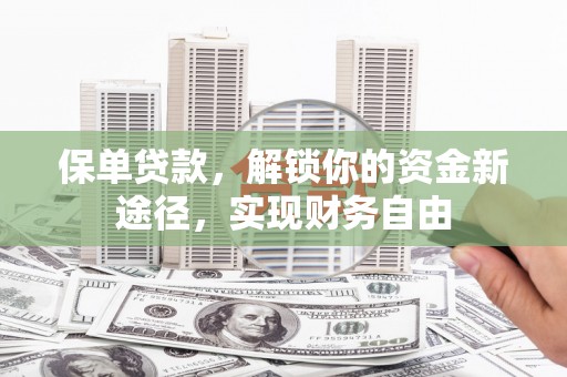 麦积保单贷款，解锁你的资金新途径，实现财务自由