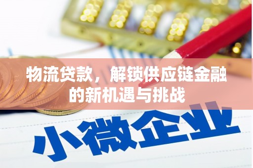 麦积物流贷款，解锁供应链金融的新机遇与挑战