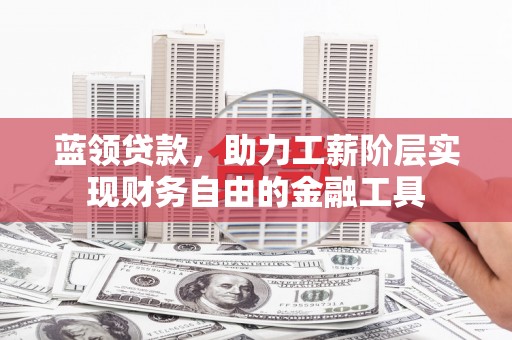 麦积蓝领贷款，助力工薪阶层实现财务自由的金融工具