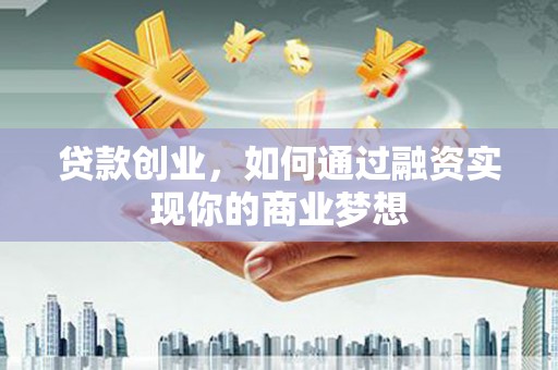 麦积贷款创业，如何通过融资实现你的商业梦想