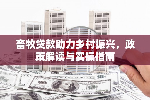 麦积畜牧贷款助力乡村振兴，政策解读与实操指南
