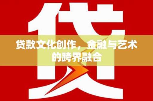 麦积贷款文化创作，金融与艺术的跨界融合