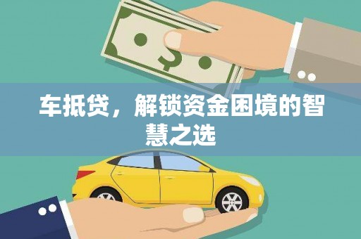 麦积车抵贷，解锁资金困境的智慧之选