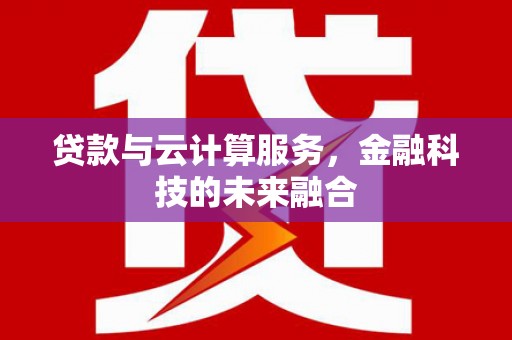 麦积贷款与云计算服务，金融科技的未来融合