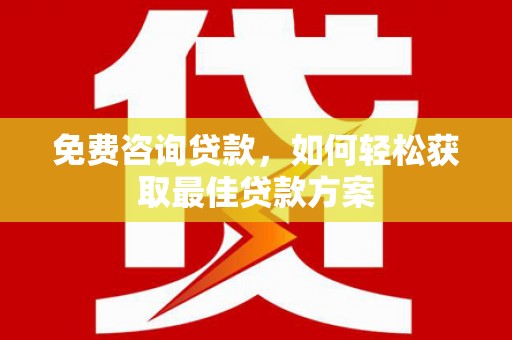麦积免费咨询贷款，如何轻松获取最佳贷款方案