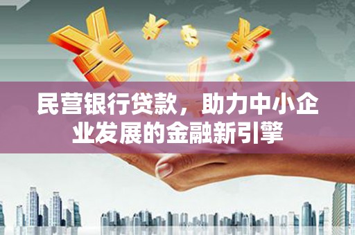 麦积民营银行贷款，助力中小企业发展的金融新引擎
