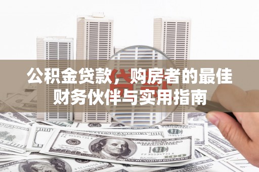 麦积公积金贷款，购房者的最佳财务伙伴与实用指南