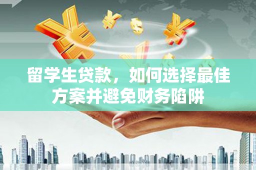 麦积留学生贷款，如何选择最佳方案并避免财务陷阱