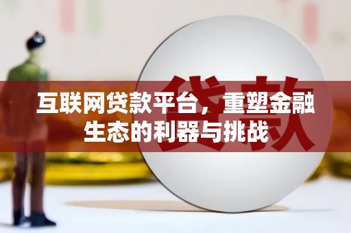 麦积互联网贷款平台，重塑金融生态的利器与挑战