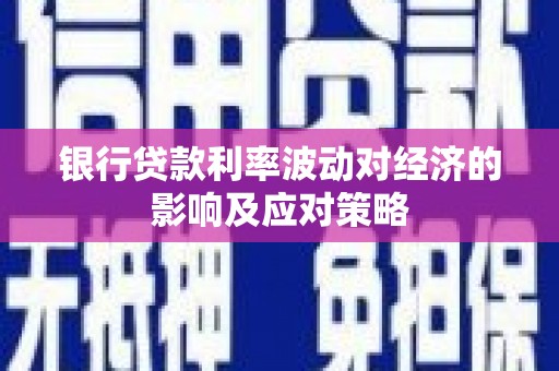 麦积银行贷款利率波动对经济的影响及应对策略