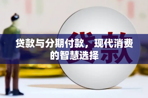 麦积贷款与分期付款，现代消费的智慧选择