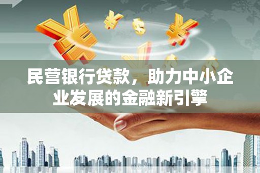 麦积民营银行贷款，助力中小企业发展的金融新引擎