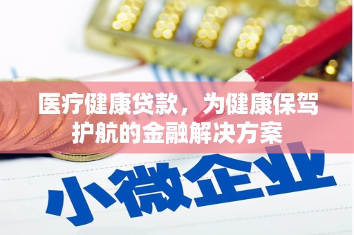 麦积医疗健康贷款，为健康保驾护航的金融解决方案