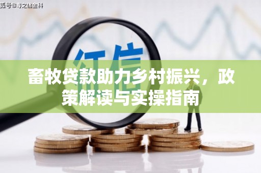 麦积畜牧贷款助力乡村振兴，政策解读与实操指南
