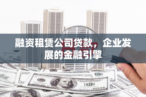麦积融资租赁公司贷款，企业发展的金融引擎