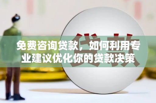 麦积免费咨询贷款，如何利用专业建议优化你的贷款决策
