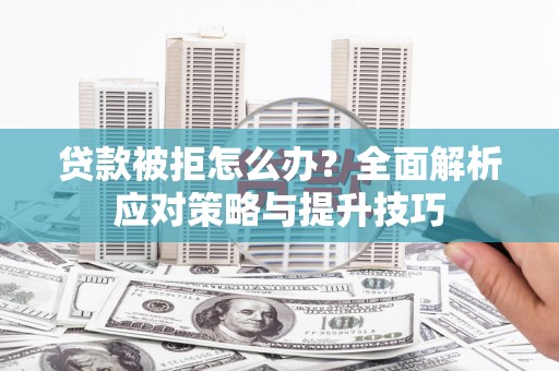 麦积贷款被拒怎么办？全面解析应对策略与提升技巧