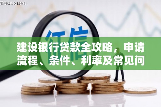 麦积建设银行贷款全攻略，申请流程、条件、利率及常见问题解答