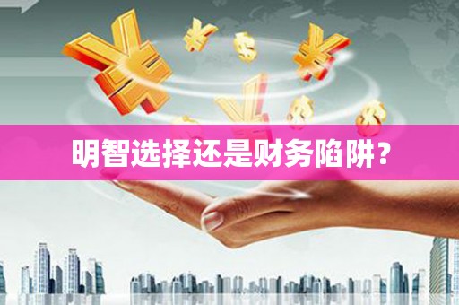 麦积明智选择还是财务陷阱？