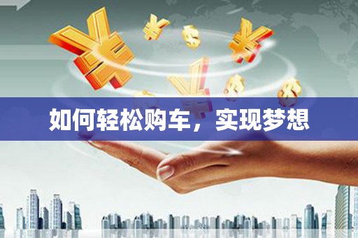 麦积如何轻松购车，实现梦想