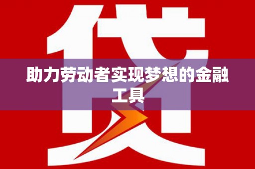 麦积助力劳动者实现梦想的金融工具