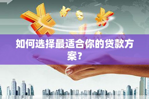 麦积如何选择最适合你的贷款方案？