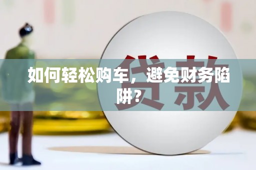 麦积如何轻松购车，避免财务陷阱？