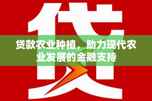 麦积贷款农业种植，助力现代农业发展的金融支持