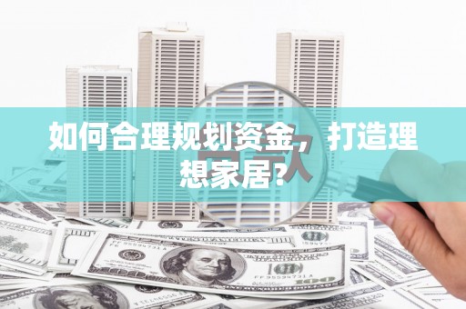 麦积如何合理规划资金，打造理想家居？