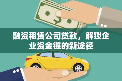 麦积融资租赁公司贷款，解锁企业资金链的新途径
